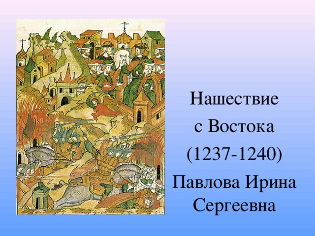 Нашествие с Востока (1237-1240) Павлова Ирина Сергеевна