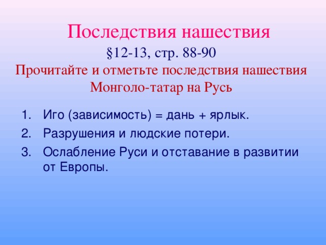 Поход монголо-татар на Южную Русь Вскоре Батый вторгся в Западную Европу, но ослабленный борьбой с Русью в 1242 г ушел на Волгу. Взяв Киев Батый вторгся в земли Галицко-Во-лынского княжества и подчинил его себе.