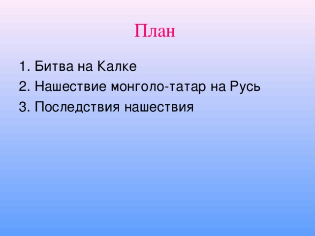 План  1. Битва на Калке 2. Нашествие монголо-татар на Русь 3. Последствия нашествия