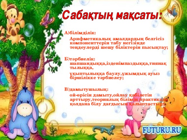 А)білімділік:  Арифметикалық амалдардың белгісіз компоненттерін табу негізінде теңдеулерді шешу біліктерін пысықтау;  Б)тәрбиелік: шапшандыққа,ізденімпаздыққа,тиянақтылыққа,  ұқыптылыққа баулу,ұжымдық ауыз біршілікке тәрбиелеу;  В)дамытушылық:  ой-өрісін дамыту,ойлау қабілетін арттыру,теориялық білімін практикада қолдана білу дағдысын қалыптастыру.