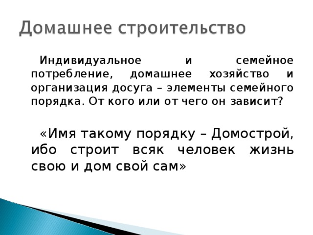 Индивидуальное и семейное потребление, домашнее хозяйство и организация досуга – элементы семейного порядка. От кого или от чего он зависит? «Имя такому порядку – Домострой, ибо строит всяк человек жизнь свою и дом свой сам»