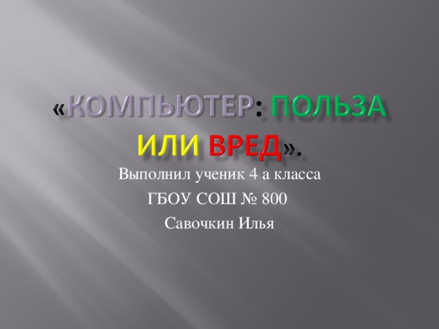 Выполнил ученик 4 а класса ГБОУ СОШ № 800 Савочкин Илья