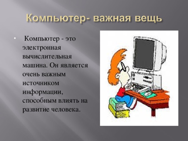 Компьютер - это электронная вычислительная машина. Он является очень важным источником информации, способным влиять на развитие человека.