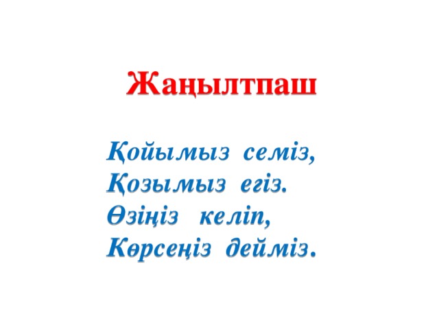 Жаңылтпаш  Қойымыз семіз, Қозымыз егіз. Өзіңіз келіп, Көрсеңіз дейміз .