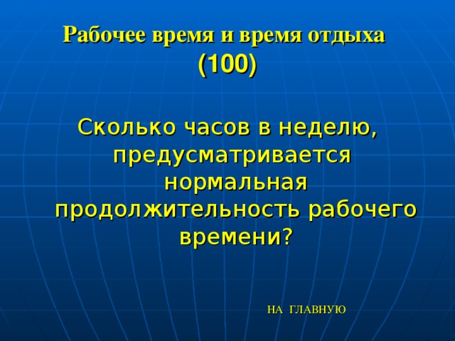 Рабочее время и время отдыха   (100) Сколько часов в неделю, предусматривается нормальная продолжительность рабочего времени? НА ГЛАВНУЮ