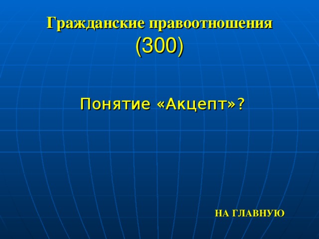 Гражданские правоотношения  (300) Понятие «Акцепт»? НА ГЛАВНУЮ