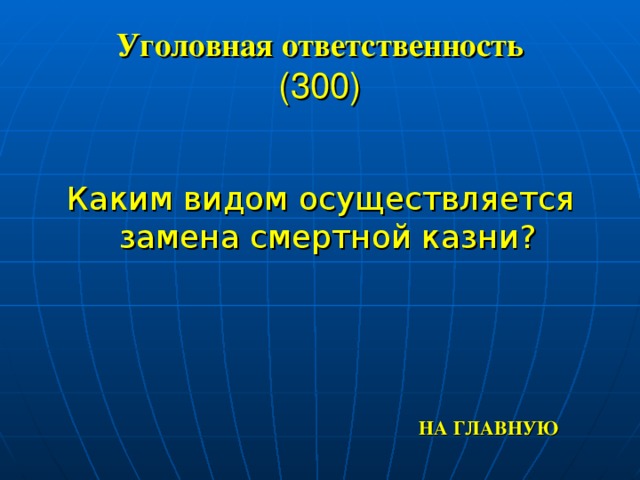 Уголовная ответственность  (300) Каким видом осуществляется замена смертной казни? НА ГЛАВНУЮ