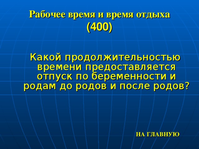 Рабочее время и время отдыха  (400)  Какой продолжительностью времени предоставляется отпуск по беременности и родам до родов и после родов?  НА ГЛАВНУЮ