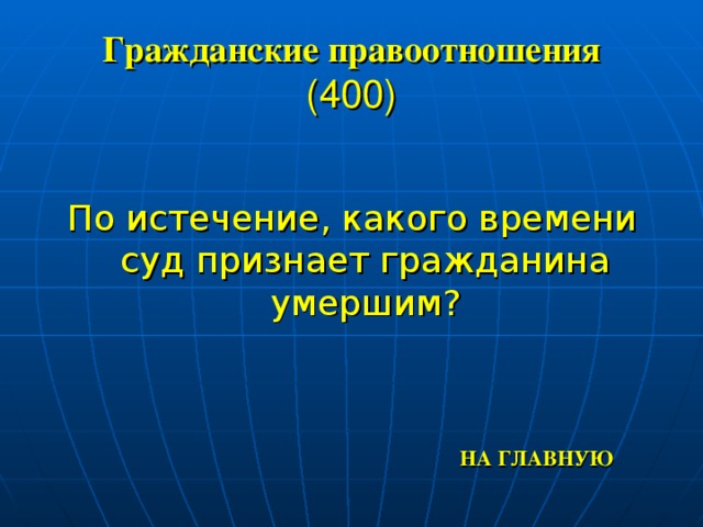 Гражданские правоотношения  (400) По истечение, какого времени суд признает гражданина умершим? НА ГЛАВНУЮ