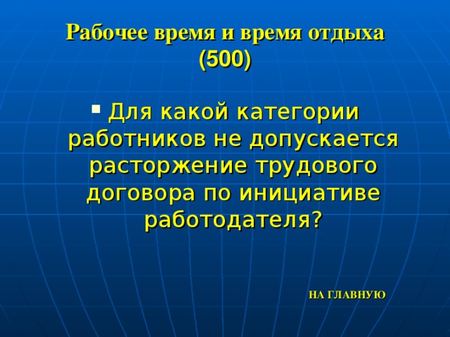 Рабочее время и время отдыха  (500) Для какой категории работников не допускается расторжение трудового договора по инициативе работодателя? НА ГЛАВНУЮ