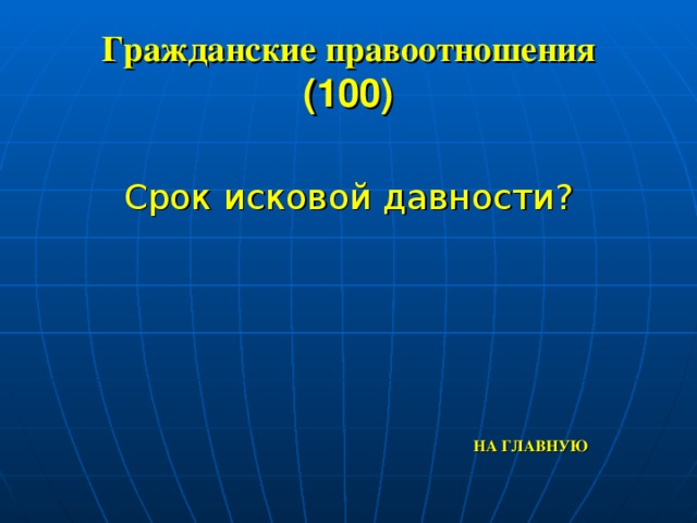 Гражданские правоотношения  (100)  Срок исковой давности?  НА ГЛАВНУЮ