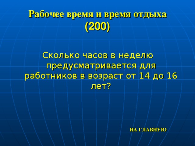 Рабочее время и время отдыха  (200) Сколько часов в неделю предусматривается для работников в возраст от 14 до 16 лет? НА ГЛАВНУЮ