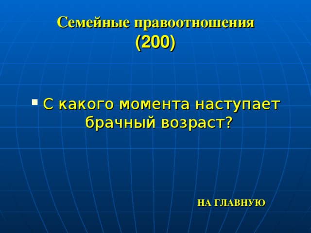 Семейные правоотношения  (200) С какого момента наступает брачный возраст? НА ГЛАВНУЮ