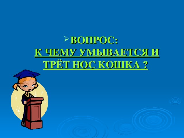 ВОПРОС:   К ЧЕМУ УМЫВАЕТСЯ И ТРЁТ НОС КОШКА ?