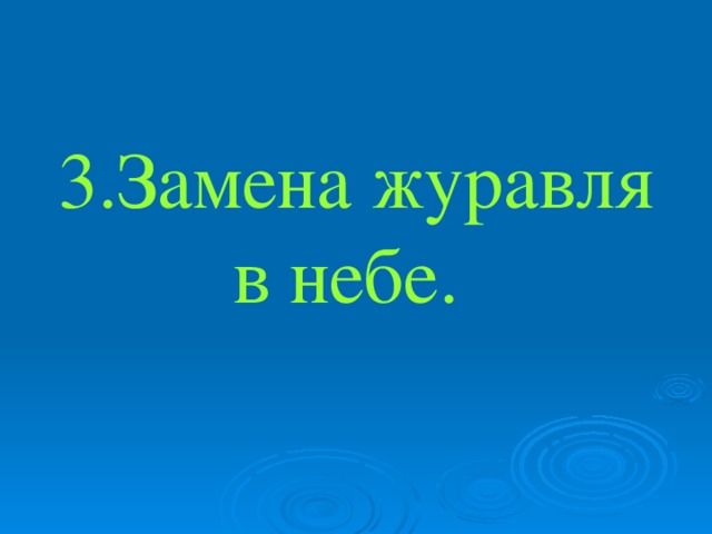 3.Замена журавля в небе.