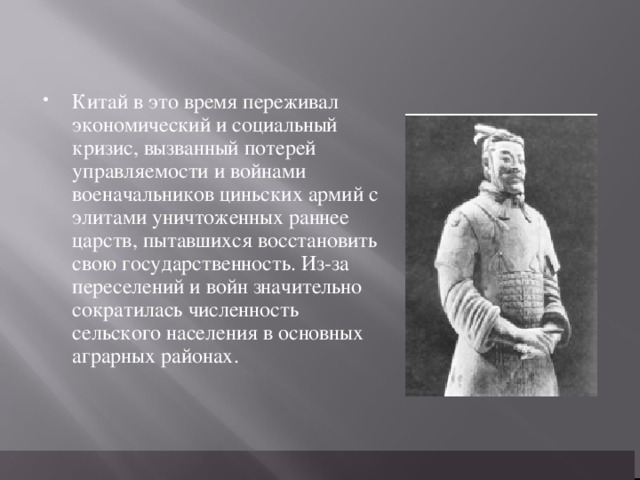 Китай в это время переживал экономический и социальный кризис, вызванный потерей управляемости и войнами военачальников циньских армий с элитами уничтоженных раннее царств, пытавшихся восстановить свою государственность. Из-за переселений и войн значительно сократилась численность сельского населения в основных аграрных районах.