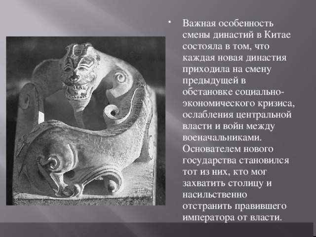 Важная особенность смены династий в Китае состояла в том, что каждая новая династия приходила на смену предыдущей в обстановке социально-экономического кризиса, ослабления центральной власти и войн между военачальниками. Основателем нового государства становился тот из них, кто мог захватить столицу и насильственно отстранить правившего императора от власти.