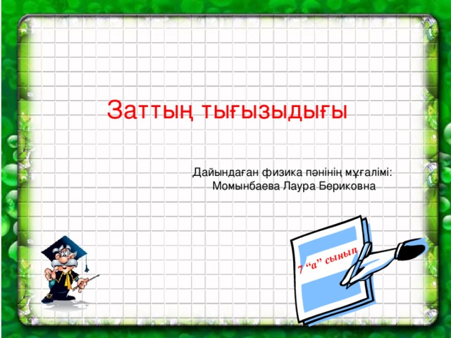 7 “а” сынып Заттың тығызыдығы Дайындаған физика пәнінің мұғалімі:  Момынбаева Лаура Бериковна