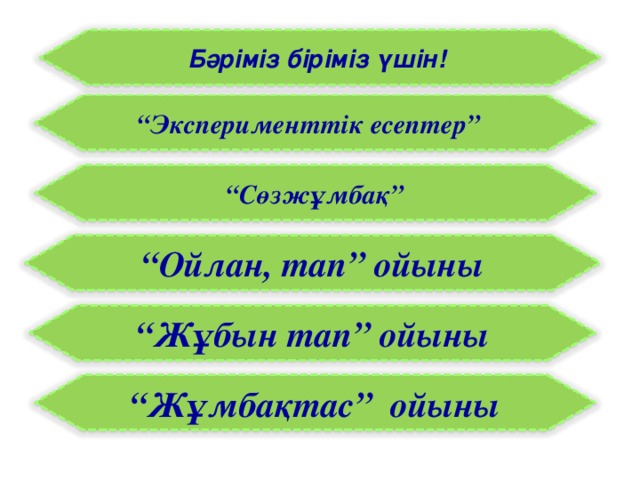 Бәріміз біріміз үшін! “ Эксперименттік есептер” “ Сөзжұмбақ” “ Ойлан, тап” ойыны “ Жұбын тап” ойыны “ Жұмбақтас” ойыны