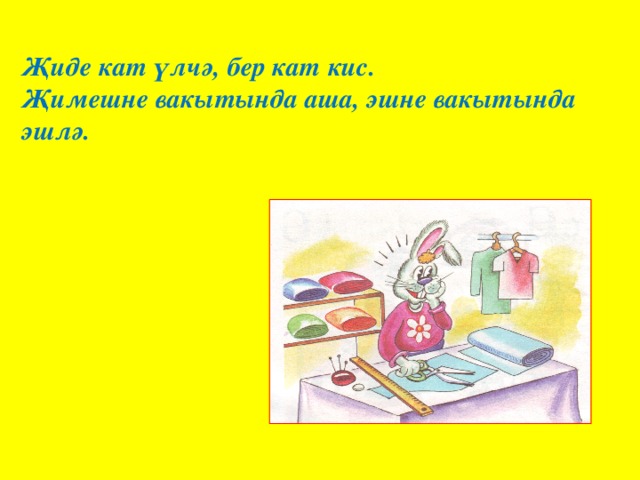 Җиде кат үлчә, бер кат кис.  Җимешне вакытында аша, эшне вакытында эшлә.