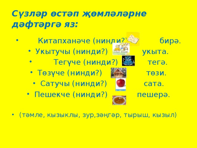 Сүзләр өстәп җөмләләрне дәфтәргә яз: