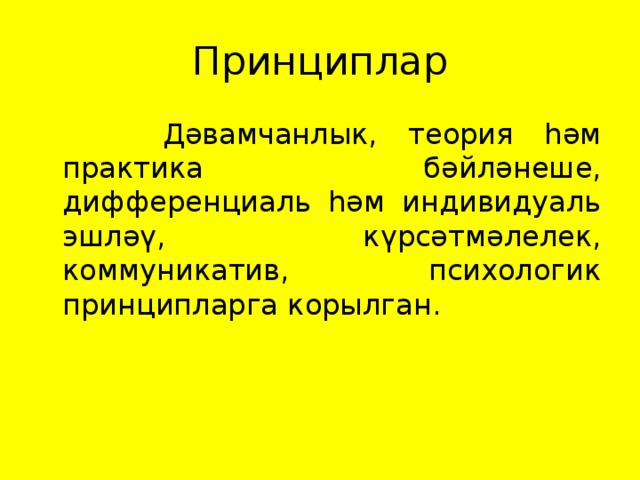 Принциплар  Дәвамчанлык, теория һәм практика бәйләнеше, дифференциаль һәм индивидуаль эшләү, күрсәтмәлелек, коммуникатив, психологик принципларга корылган.