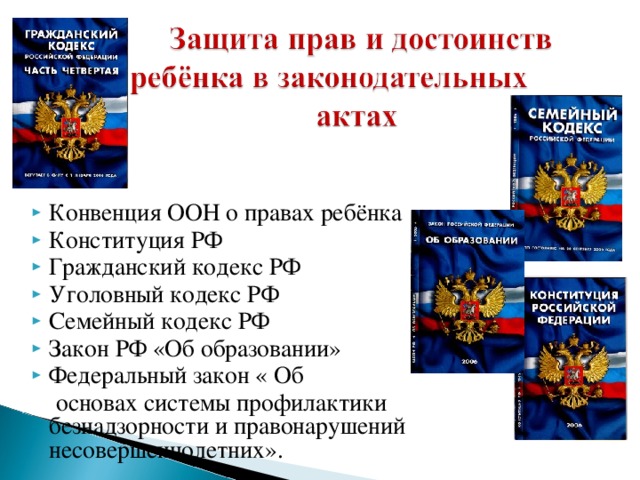 Конвенция ООН о правах ребёнка Конституция РФ Гражданский кодекс РФ Уголовный кодекс РФ Семейный кодекс РФ Закон РФ «Об образовании» Федеральный закон « Об