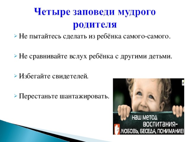 Не пытайтесь сделать из ребёнка самого-самого. Не сравнивайте вслух ребёнка с другими детьми. Избегайте свидетелей .  Перестаньте шантажировать.