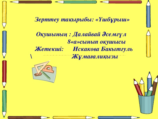 Зерттеу тақырыбы: «Үшбұрыш» Оқушының : Далайвай Әсемгүл  8«а»сынып оқушысы  Жетекші: Искакова Бакытгуль  \ Ж ұ мағалиқызы