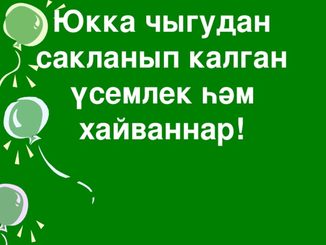 Юкка чыгудан сакланып калган үсемлек һәм хайваннар!