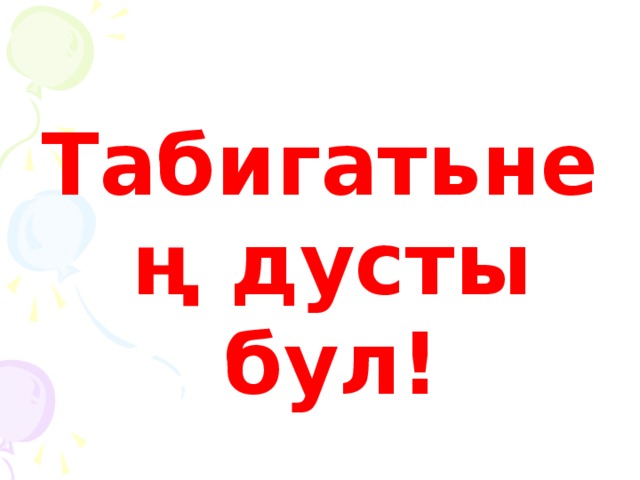 Табигатьнең дусты бул!