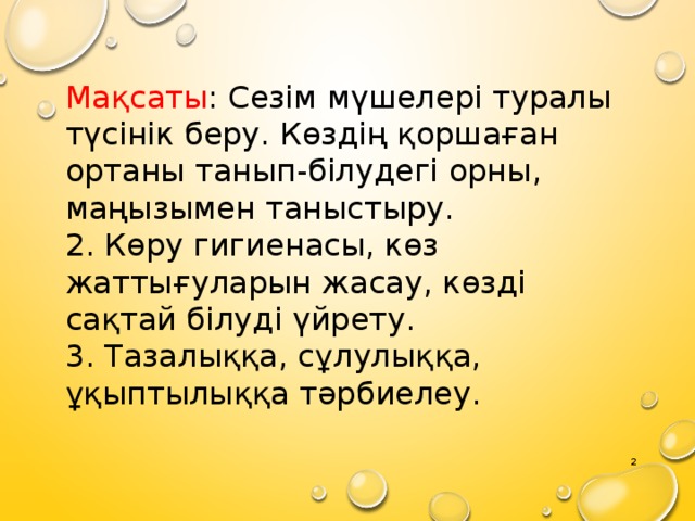 Мақсаты : Сезім мүшелері туралы түсінік беру. Көздің қоршаған ортаны танып-білудегі орны, маңызымен таныстыру.  2. Көру гигиенасы, көз жаттығуларын жасау, көзді сақтай білуді үйрету.  3. Тазалыққа, сұлулыққа, ұқыптылыққа тәрбиелеу.