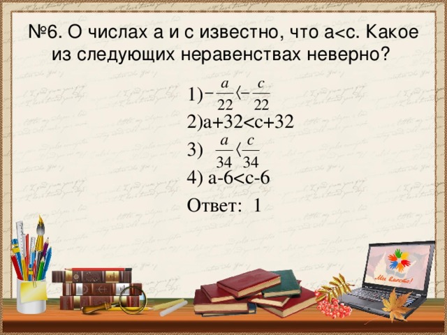 № 6. О числах а и с известно, что а 1)  2)а+32 3)  4) а-6 Ответ: 1