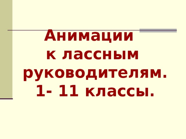 Анимации  к лассным руководителям.  1- 11 классы.