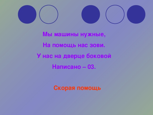 Мы машины нужные, На помощь нас зови. У нас на дверце боковой Написано – 03. Скорая помощь