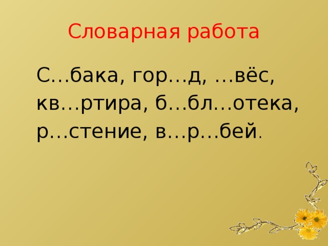 Словарная работа С…бака, гор…д, …вёс, кв…ртира, б…бл…отека, р…стение, в…р…бей .