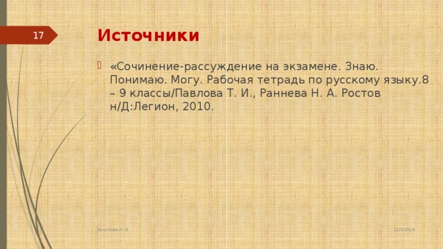 Источники 5 «Сочинение-рассуждение на экзамене. Знаю. Понимаю. Могу. Рабочая тетрадь по русскому языку.8 – 9 классы/Павлова Т. И., Раннева Н. А. Ростов н/Д:Легион, 2010. 11/5/2014 Круглова И. А.