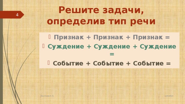 Решите задачи, определив тип речи  Признак + Признак + Признак = Суждение + Суждение + Суждение = Событие + Событие + Событие =     11/5/2014 Круглова И. А.