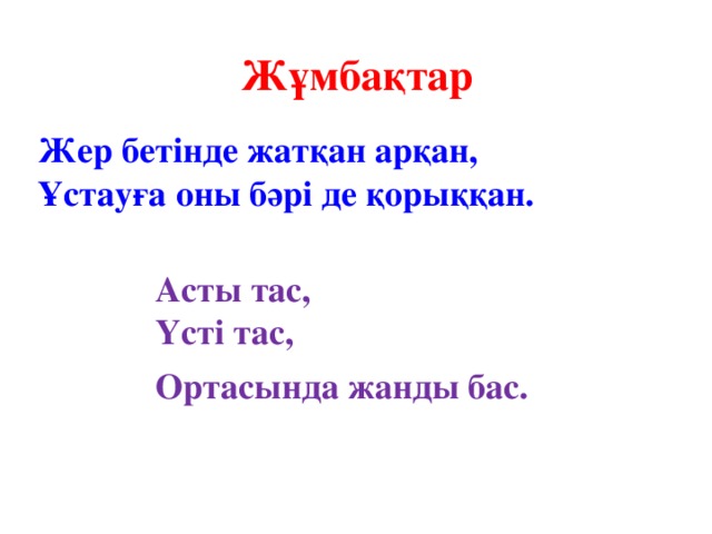 Жұмбақтар Жер бетінде жатқан арқан,  Ұстауға оны бәрі де қорыққан. Асты тас, Үсті тас, Ортасында жанды бас.