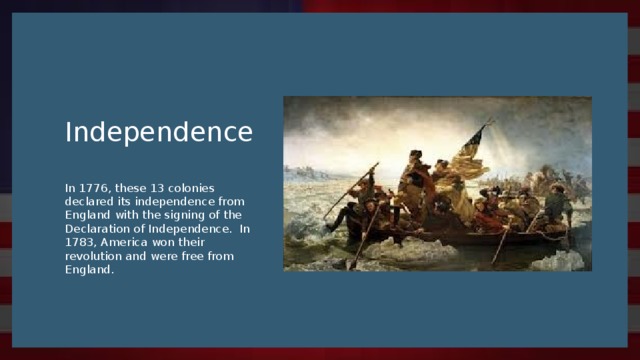 Independence In 1776, these 13 colonies declared its independence from England with the signing of the Declaration of Independence. In 1783, America won their revolution and were free from England.