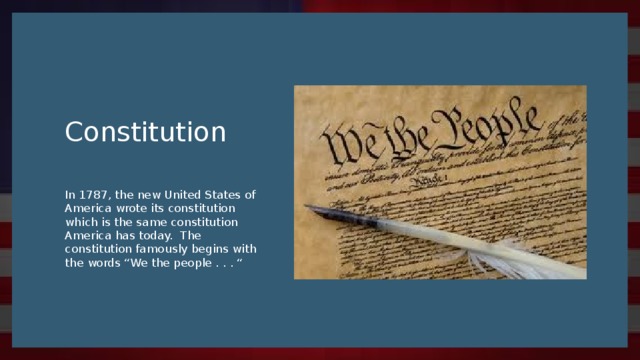 Constitution In 1787, the new United States of America wrote its constitution which is the same constitution America has today. The constitution famously begins with the words “We the people . . . “