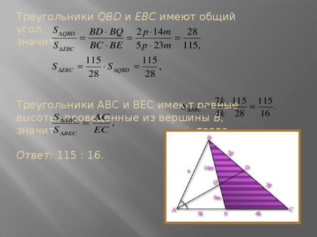 Треугольники QBD и ЕВС имеют общий угол, значит,   Треугольники ABC и ВЕС имеют равные высоты, проведенные из вершины В, значит , тогда   Ответ: 115 : 16.