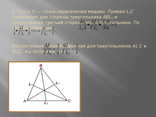 2. Пусть О — точка пересечения медиан. Прямая L 3 С пересекает две стороны треугольника АВL 2  и продолжение третьей стороны этого треугольника. По теореме Менелая Рассматривая теорему Менелая для треугольников AL C и АL 3 С, мы получаем, что , Теорема доказана.