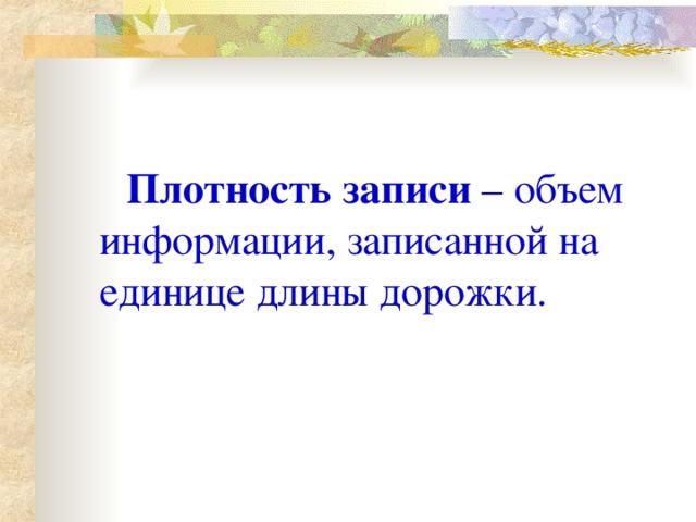 Плотность записи – объем информации, записанной на единице длины дорожки.