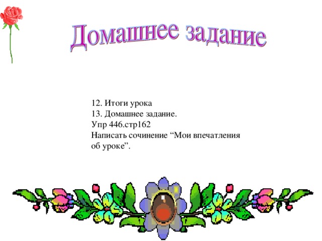 12. Итоги урока 13. Домашнее задание. Упр 446.стр162 Написать сочинение “Мои впечатления об уроке”.