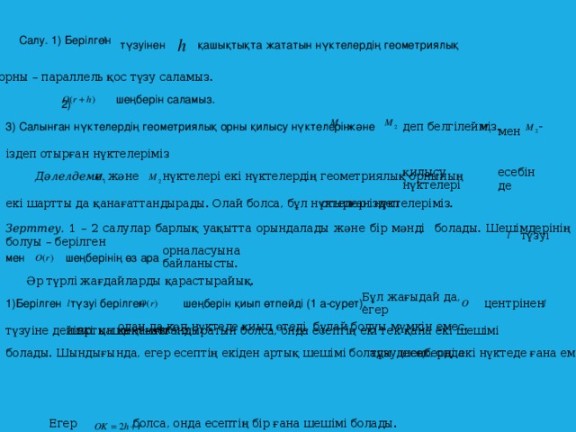 Салу. 1) Берілген  түзуінен  қашықтықта жататын нүктелердің геометриялық орны – параллель қос түзу саламыз.  шеңберін саламыз. 2) -  3) Салынған нүктелердің геометриялық орны қилысу нүктелерін  және деп белгілейміз. мен  іздеп отырған нүктелеріміз  қилысу нүктелері  есебінде  нүктелері екі нүктелердің геометриялық орнының және  Дәлелдеме.  екі шартты да қанағаттандырады. Олай болса, бұл нүктелер іздеп отырған нүктелеріміз.  Зерттеу. 1 – 2 салулар барлық уақытта орындалады және бір мәнді  болады. Шешімдерінің болуы – берілген  түзуі  орналасуына байланысты.  мен  шеңберінің өз ара Әр түрлі жағдайларды қарастырайық. Бұл жағыдай да, егер   түзуі берілген 1)Берілген  шеңберін қиып өтпейді (1 а-сурет). центрінен одан да көп нүктеде қиып өтеді, бұлай болуы мүмкін емес. түзуіне дейінгі қашықтығы  шартын қанағаттандыратын болса, онда есептің екі тек қана екі шешімі  болады. Шындығында, егер есептің екіден артық шешімі болады десек, онда түзу шеңберді екі нүктеде ғана емес  Егер болса, онда есептің бір ғана шешімі болады.