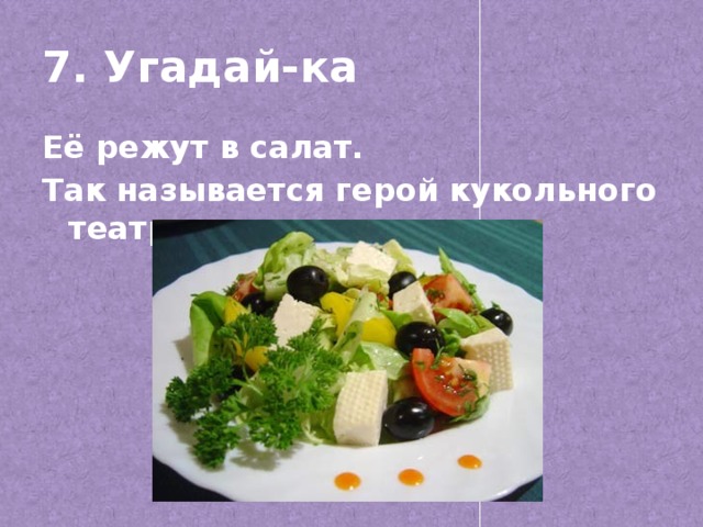 7. Угадай-ка Её режут в салат. Так называется герой кукольного театра.