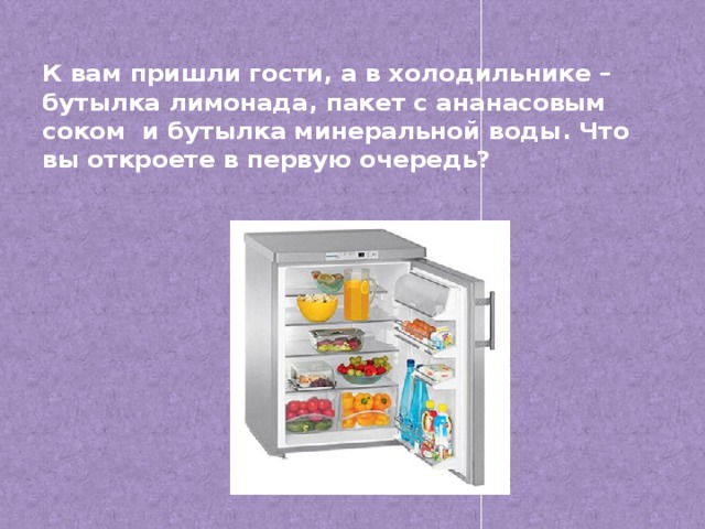 К вам пришли гости, а в холодильнике – бутылка лимонада, пакет с ананасовым соком и бутылка минеральной воды. Что вы откроете в первую очередь?