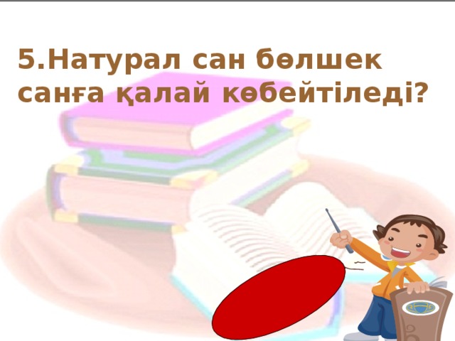 5. Натурал сан бөлшек санға қалай көбейтіледі?