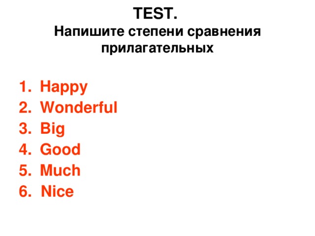 TEST.  Напишите степени сравнения прилагательных Happy Wonderful Big Good Much 6. Nice